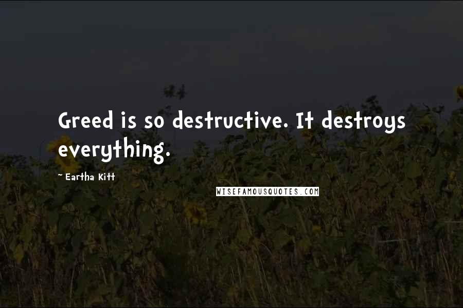 Eartha Kitt quotes: Greed is so destructive. It destroys everything.