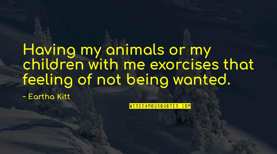 Eartha Quotes By Eartha Kitt: Having my animals or my children with me