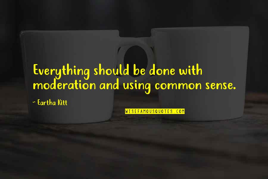 Eartha Quotes By Eartha Kitt: Everything should be done with moderation and using