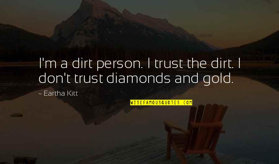 Eartha Quotes By Eartha Kitt: I'm a dirt person. I trust the dirt.