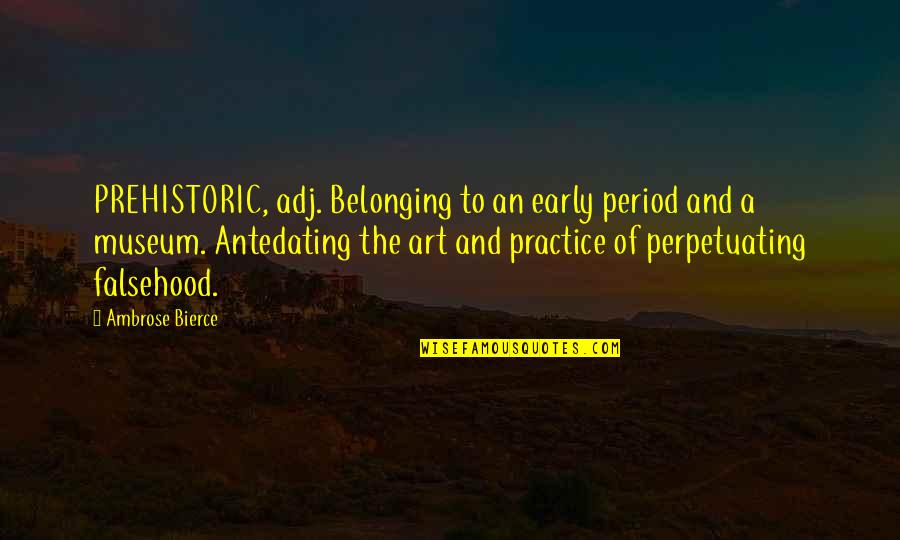 Earthborn Quotes By Ambrose Bierce: PREHISTORIC, adj. Belonging to an early period and