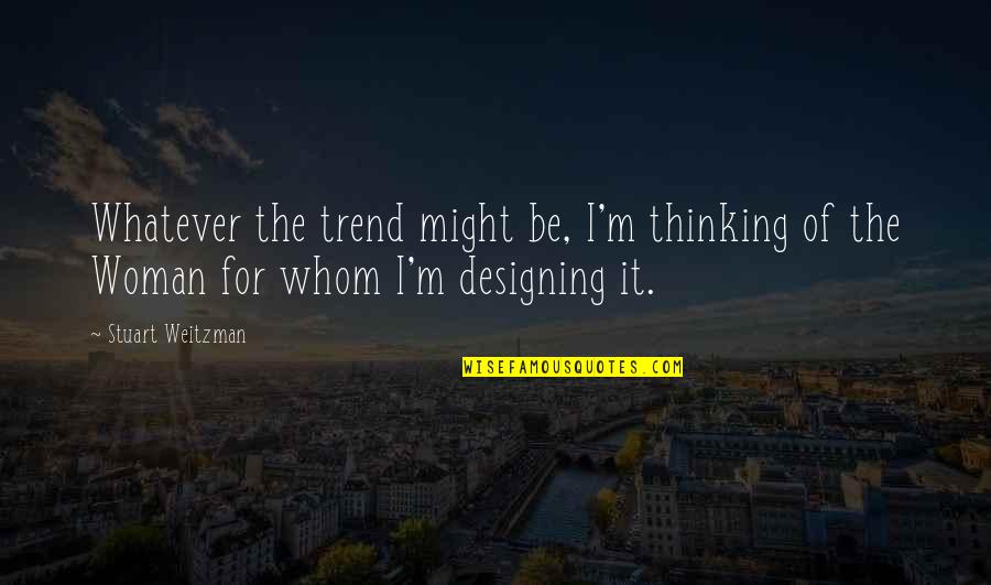 Earthbound Quotes By Stuart Weitzman: Whatever the trend might be, I'm thinking of