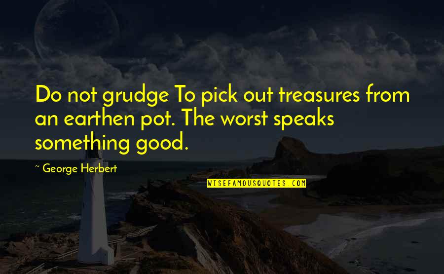 Earthen Quotes By George Herbert: Do not grudge To pick out treasures from