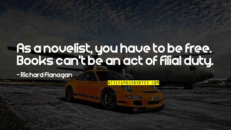 Earthen Ring Quotes By Richard Flanagan: As a novelist, you have to be free. Earthen Ring Quotes By Richard Flanagan: As a novelist, you have to be free.