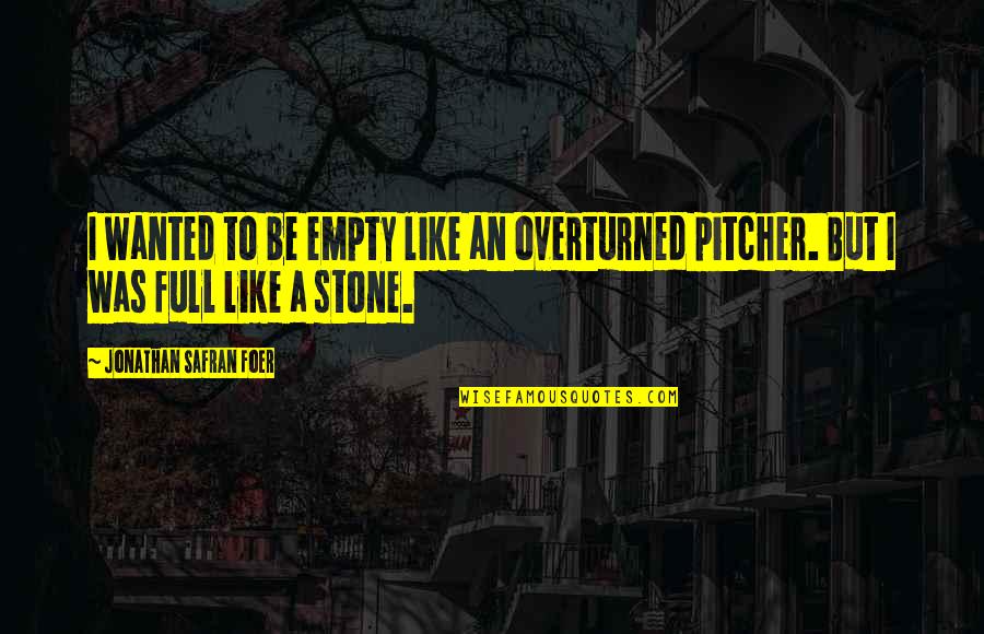Earthenware Quotes By Jonathan Safran Foer: I wanted to be empty like an overturned Earthenware Quotes By Jonathan Safran Foer: I wanted to be empty like an overturned