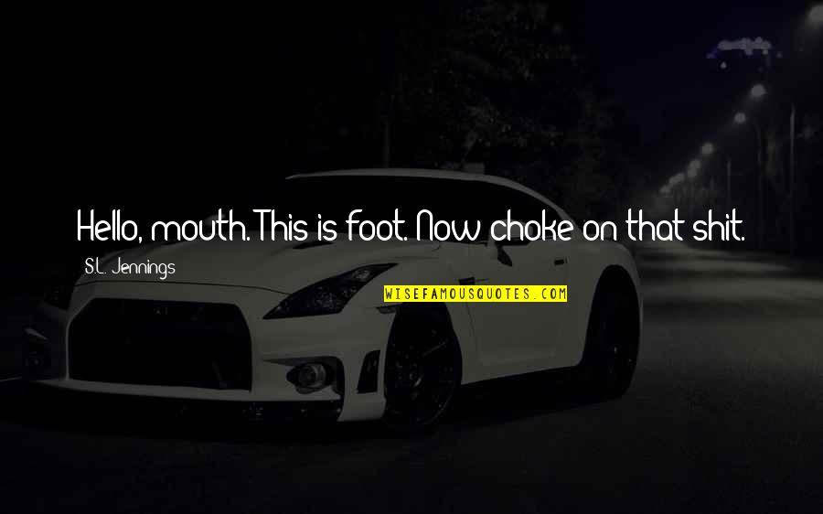 Earther Gizmodo Quotes By S.L. Jennings: Hello, mouth. This is foot. Now choke on Earther Gizmodo Quotes By S.L. Jennings: Hello, mouth. This is foot. Now choke on