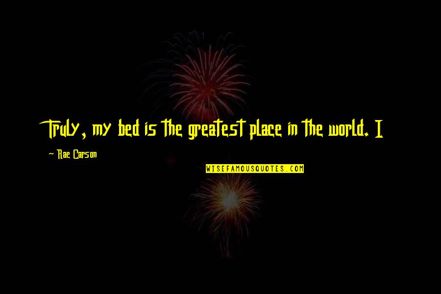 Eartherapy Quotes By Rae Carson: Truly, my bed is the greatest place in Eartherapy Quotes By Rae Carson: Truly, my bed is the greatest place in