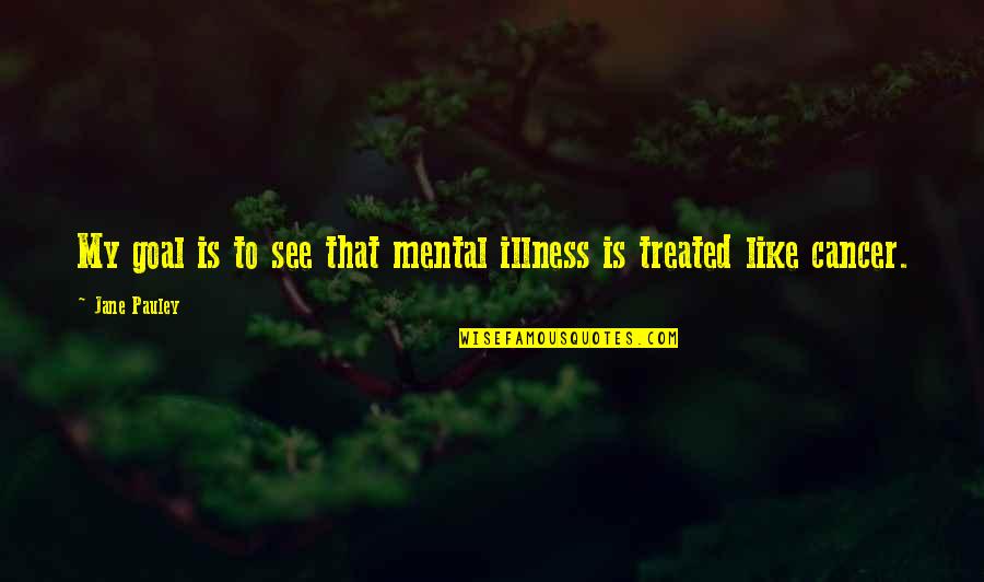 Earthfall Alien Quotes By Jane Pauley: My goal is to see that mental illness