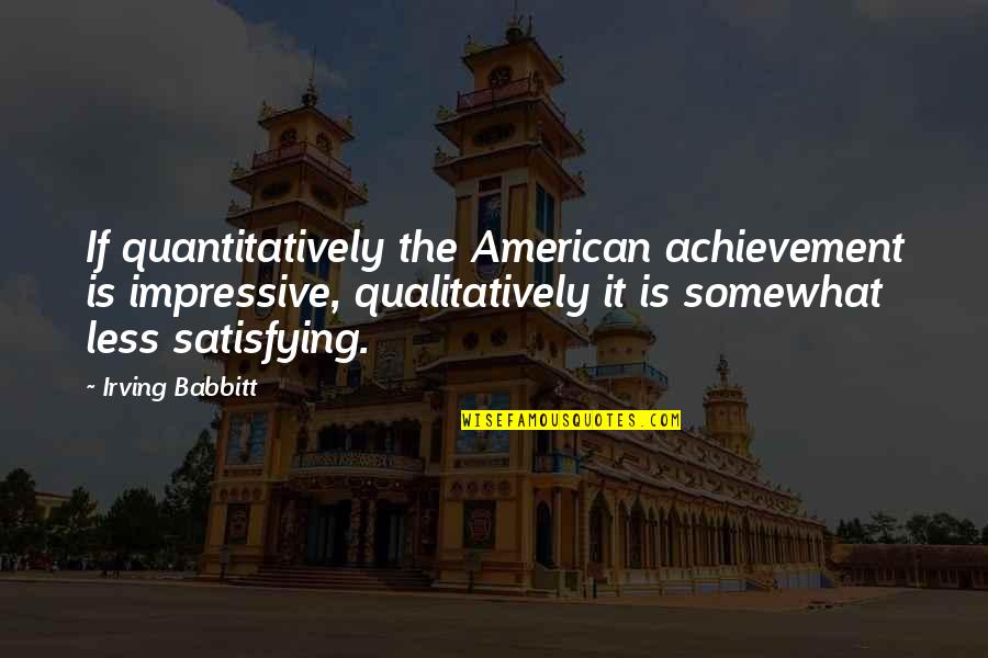 Earthing Quotes By Irving Babbitt: If quantitatively the American achievement is impressive, qualitatively