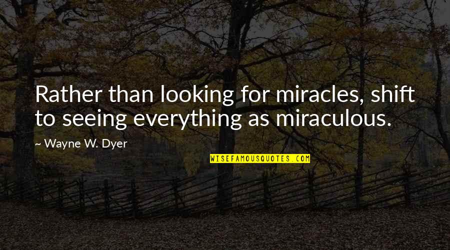 Earthlings Documentary Quotes By Wayne W. Dyer: Rather than looking for miracles, shift to seeing