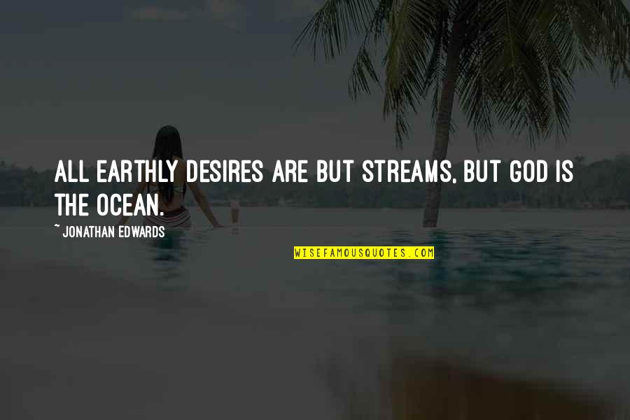 Earthly Desires Quotes By Jonathan Edwards: All earthly desires are but streams, but God