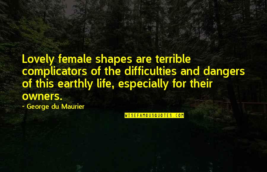 Earthly Life Quotes By George Du Maurier: Lovely female shapes are terrible complicators of the