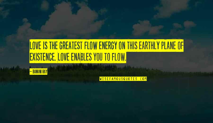 Earthly Love Quotes By Banani Ray: Love is the greatest flow energy on this