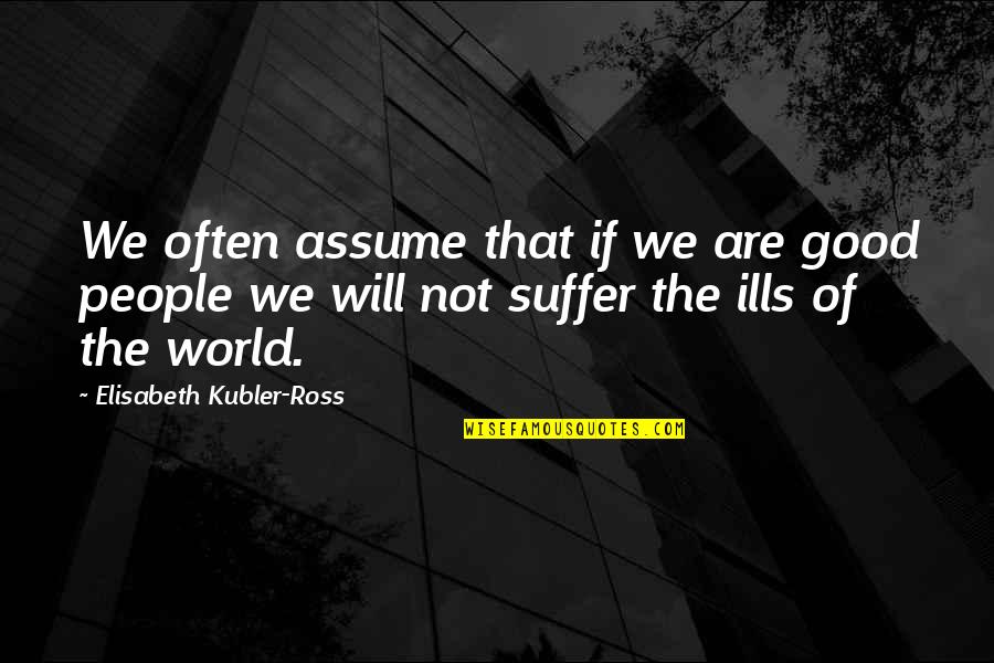 Earthly Love Quotes By Elisabeth Kubler-Ross: We often assume that if we are good