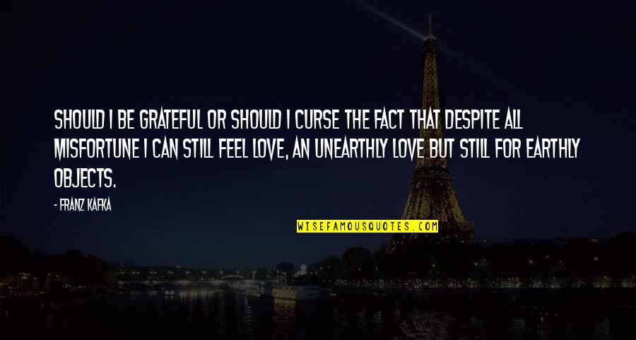 Earthly Love Quotes By Franz Kafka: Should I be grateful or should I curse