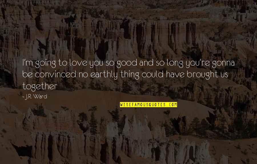 Earthly Love Quotes By J.R. Ward: I'm going to love you so good and