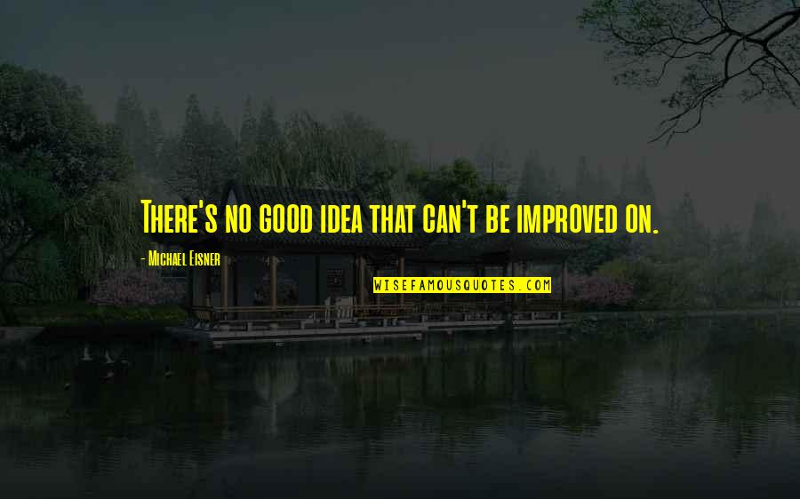 Earthly Material Quotes By Michael Eisner: There's no good idea that can't be improved