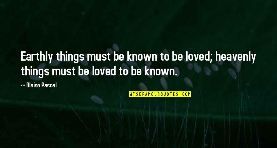 Earthly Things Quotes By Blaise Pascal: Earthly things must be known to be loved;