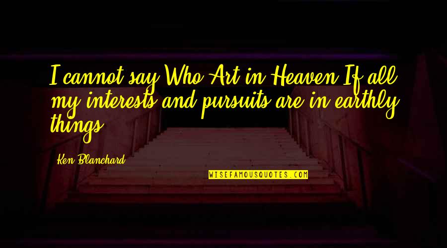 Earthly Things Quotes By Ken Blanchard: I cannot say Who Art in Heaven-If all