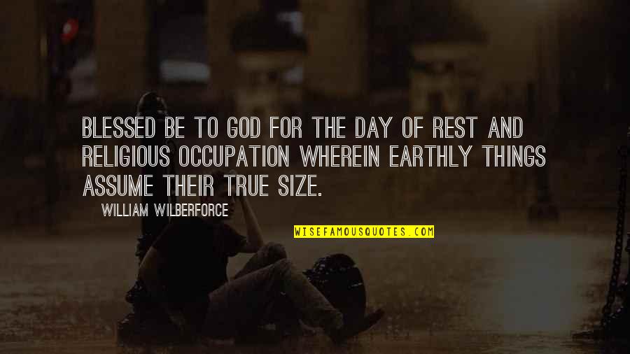 Earthly Things Quotes By William Wilberforce: Blessed be to God for the day of