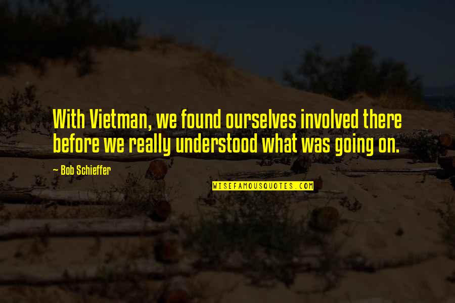 Earthmaker Pima Quotes By Bob Schieffer: With Vietman, we found ourselves involved there before
