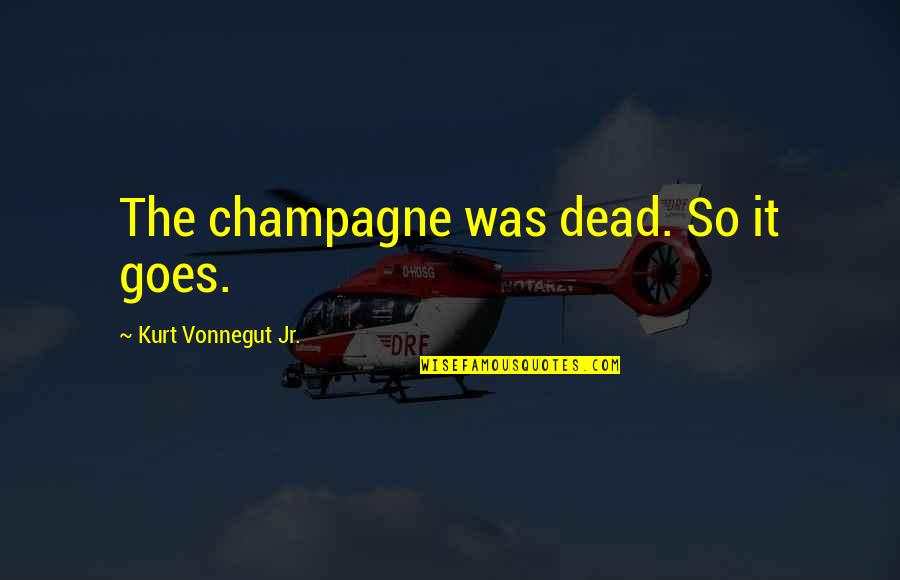 Earthqake Quotes By Kurt Vonnegut Jr.: The champagne was dead. So it goes.