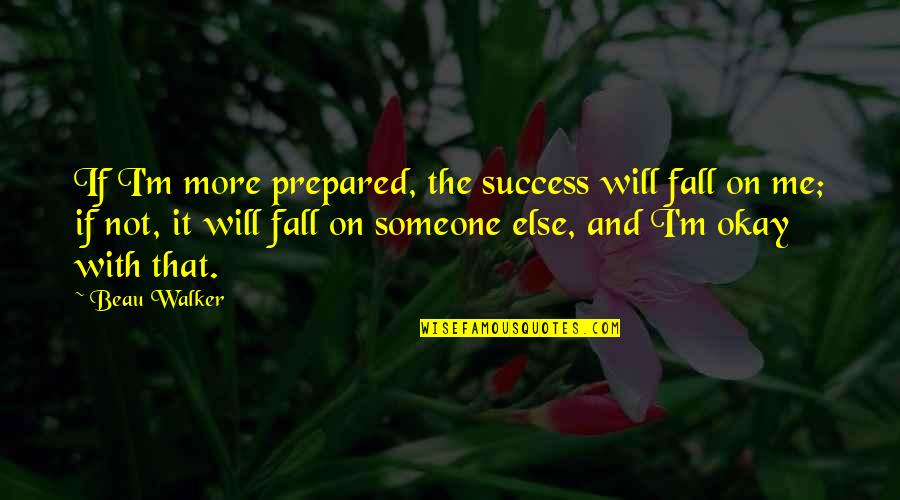 Earthquake Aftermath Quotes By Beau Walker: If I'm more prepared, the success will fall