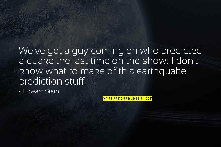 Earthquake Prediction Quotes By Howard Stern: We've got a guy coming on who predicted