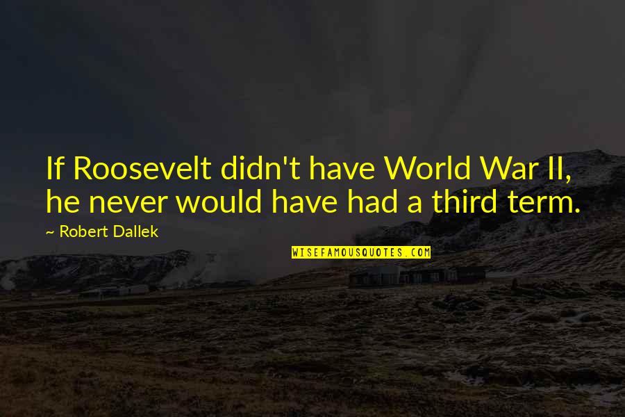 Earthquake The Band Quotes By Robert Dallek: If Roosevelt didn't have World War II, he