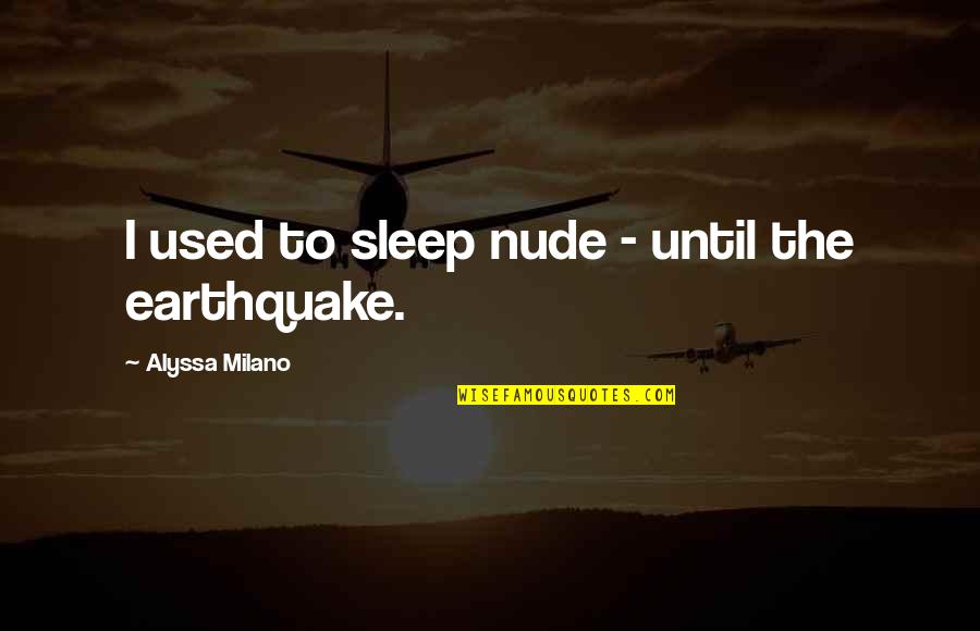 Earthquake The Used Quotes By Alyssa Milano: I used to sleep nude - until the