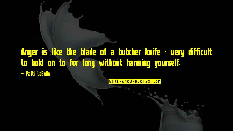 Earthquake The Wrestler Quotes By Patti LaBelle: Anger is like the blade of a butcher Earthquake The Wrestler Quotes By Patti LaBelle: Anger is like the blade of a butcher