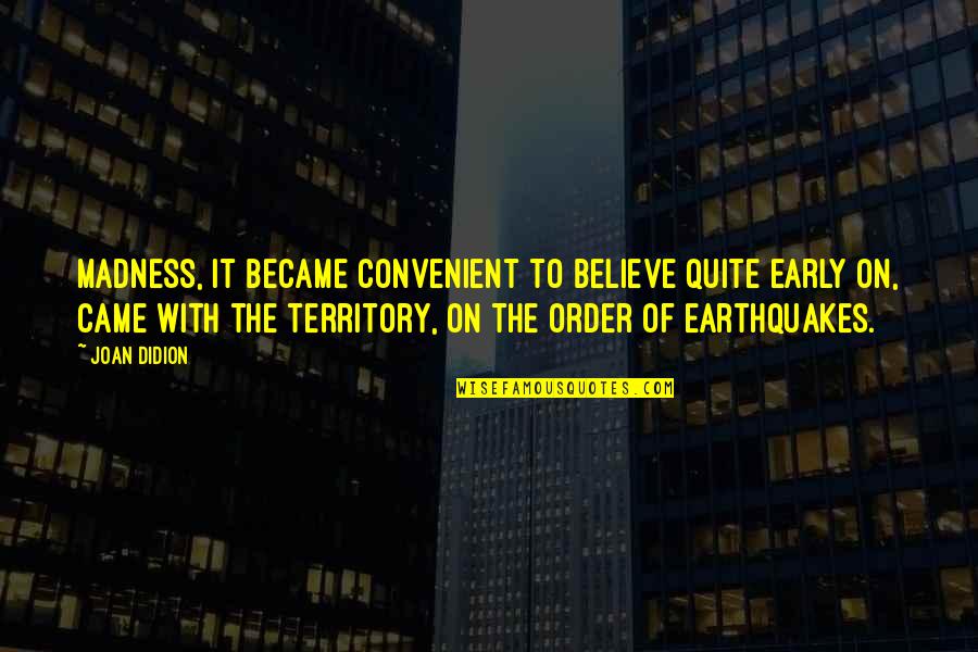 Earthquakes Quotes By Joan Didion: Madness, it became convenient to believe quite early