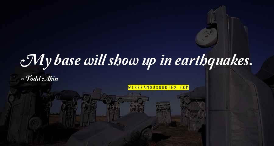 Earthquakes Quotes By Todd Akin: My base will show up in earthquakes.