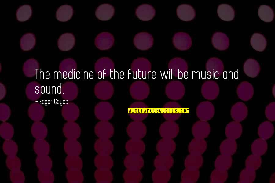Earthquakes Tagalog Quotes By Edgar Cayce: The medicine of the future will be music Earthquakes Tagalog Quotes By Edgar Cayce: The medicine of the future will be music