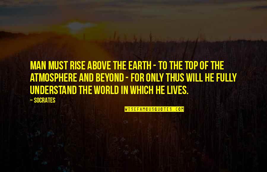 Earth's Atmosphere Quotes By Socrates: Man must rise above the Earth - to