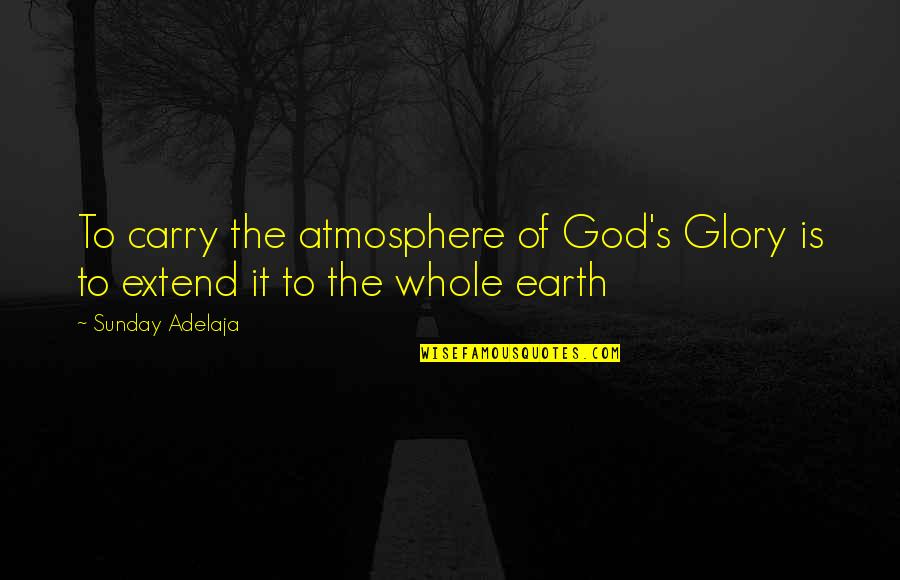 Earth's Atmosphere Quotes By Sunday Adelaja: To carry the atmosphere of God's Glory is