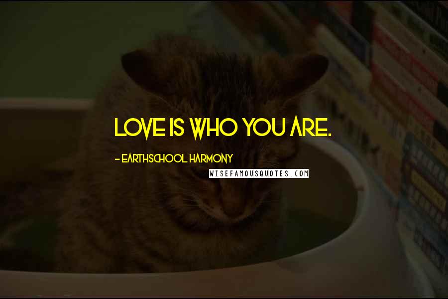Earthschool Harmony quotes: Love is who you are.