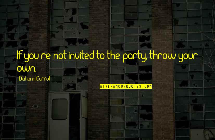 Earthseed Verses Quotes By Diahann Carroll: If you're not invited to the party, throw Earthseed Verses Quotes By Diahann Carroll: If you're not invited to the party, throw