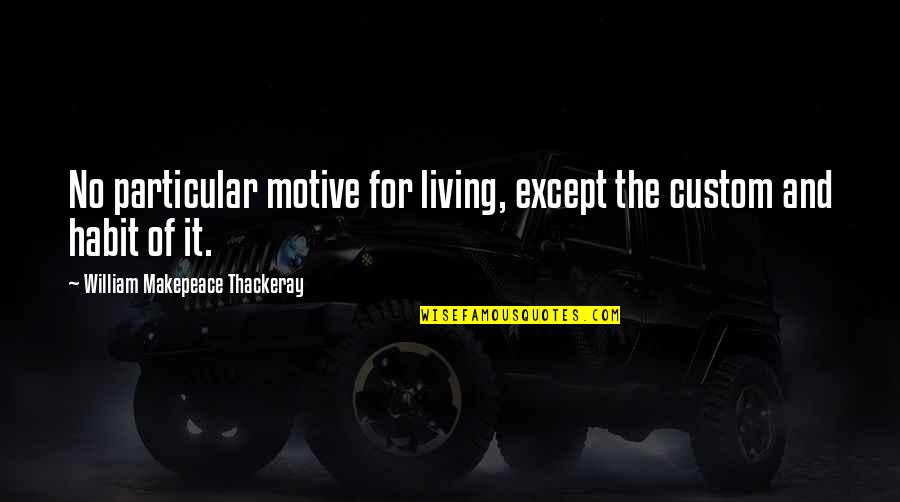 Earthseed Verses Quotes By William Makepeace Thackeray: No particular motive for living, except the custom Earthseed Verses Quotes By William Makepeace Thackeray: No particular motive for living, except the custom