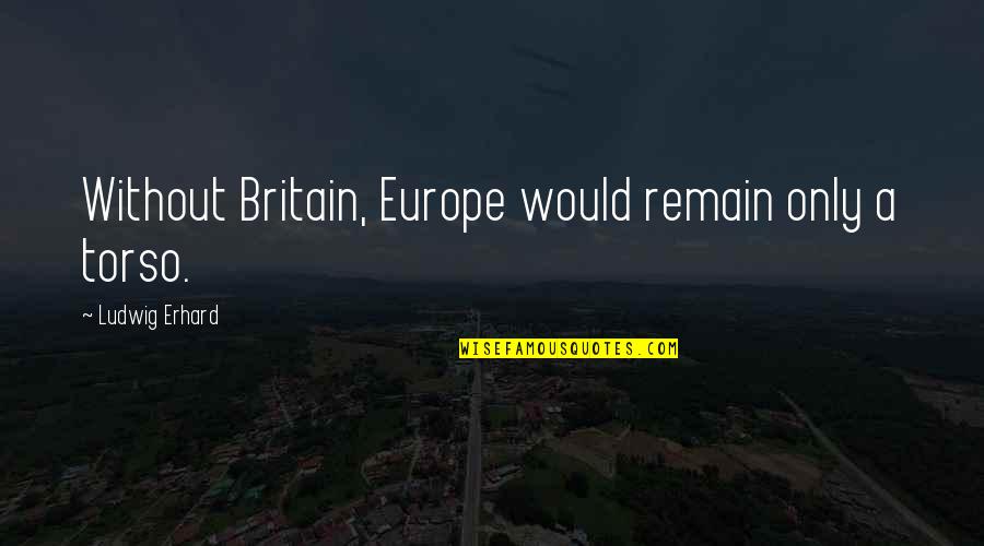 Earthward And Fire Quotes By Ludwig Erhard: Without Britain, Europe would remain only a torso. Earthward And Fire Quotes By Ludwig Erhard: Without Britain, Europe would remain only a torso.
