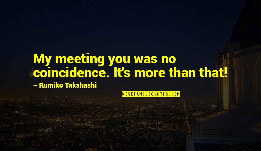 Earthy Crunchy Quotes By Rumiko Takahashi: My meeting you was no coincidence. It's more Earthy Crunchy Quotes By Rumiko Takahashi: My meeting you was no coincidence. It's more