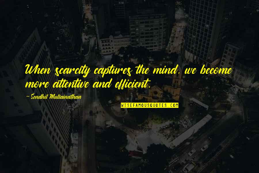 Earthy Crunchy Quotes By Sendhil Mullainathan: When scarcity captures the mind, we become more Earthy Crunchy Quotes By Sendhil Mullainathan: When scarcity captures the mind, we become more