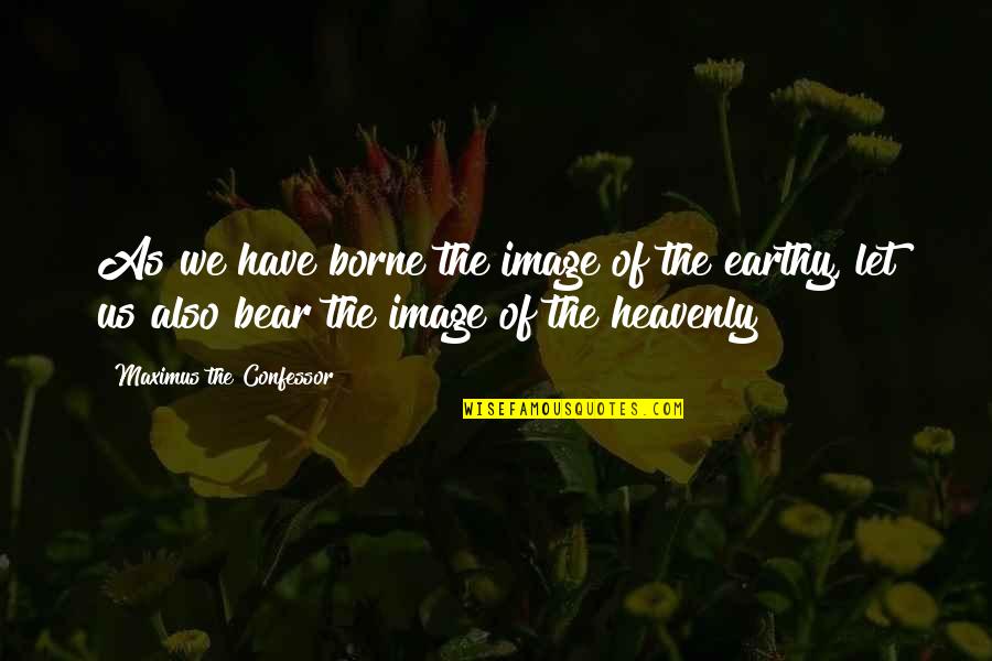 Earthy Quotes By Maximus The Confessor: As we have borne the image of the