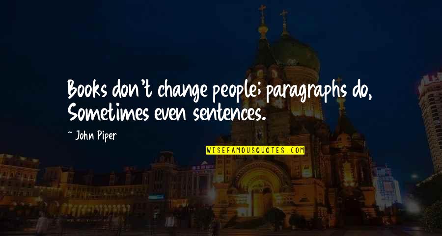 Eart's Quotes By John Piper: Books don't change people; paragraphs do, Sometimes even