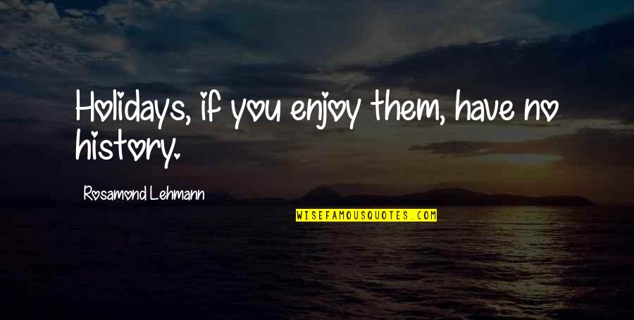 Earwax Extractions Quotes By Rosamond Lehmann: Holidays, if you enjoy them, have no history. Earwax Extractions Quotes By Rosamond Lehmann: Holidays, if you enjoy them, have no history.