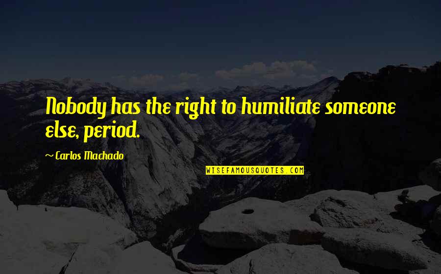 Earwigs In Ears Quotes By Carlos Machado: Nobody has the right to humiliate someone else, Earwigs In Ears Quotes By Carlos Machado: Nobody has the right to humiliate someone else,