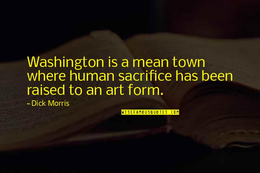Ease Heartache Quotes By Dick Morris: Washington is a mean town where human sacrifice