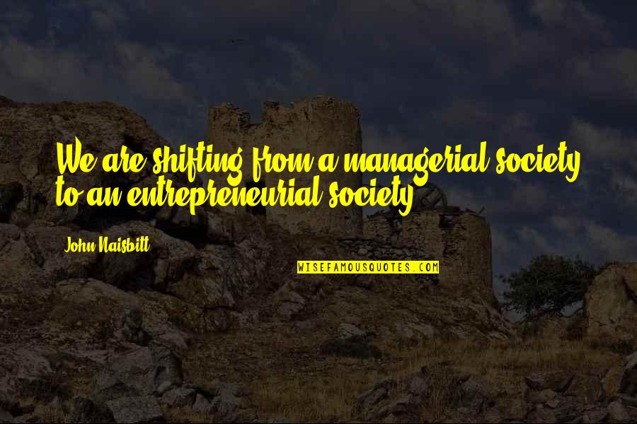 Ease Heartache Quotes By John Naisbitt: We are shifting from a managerial society to