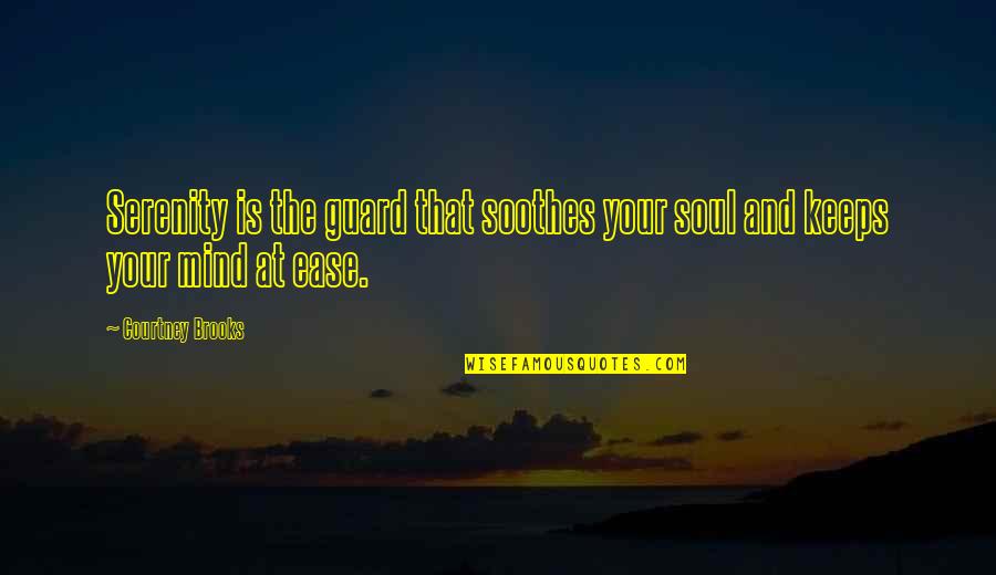 Ease My Mind Quotes By Courtney Brooks: Serenity is the guard that soothes your soul