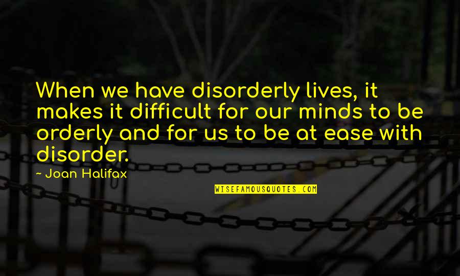 Ease Of Mind Quotes By Joan Halifax: When we have disorderly lives, it makes it